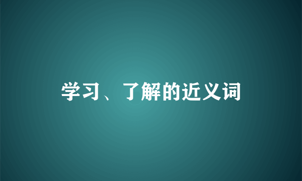 学习、了解的近义词