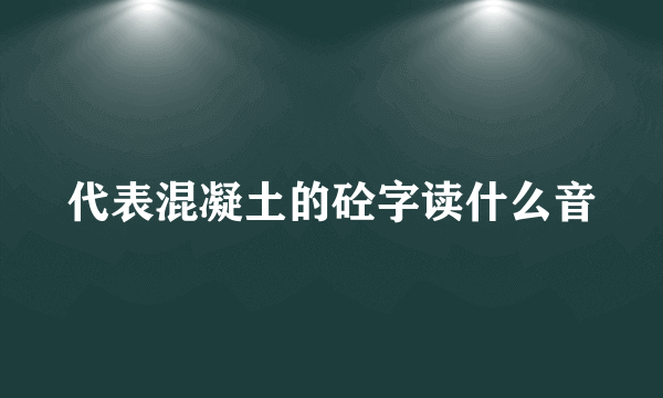 代表混凝土的砼字读什么音