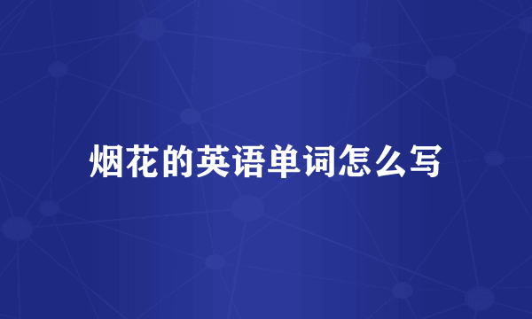 烟花的英语单词怎么写