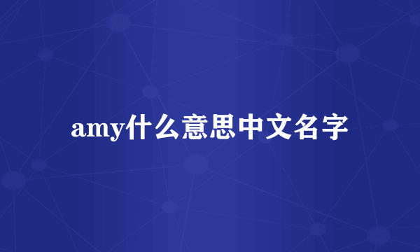 amy什么意思中文名字