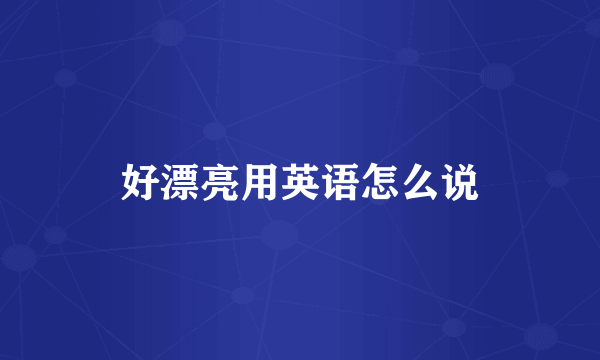 好漂亮用英语怎么说
