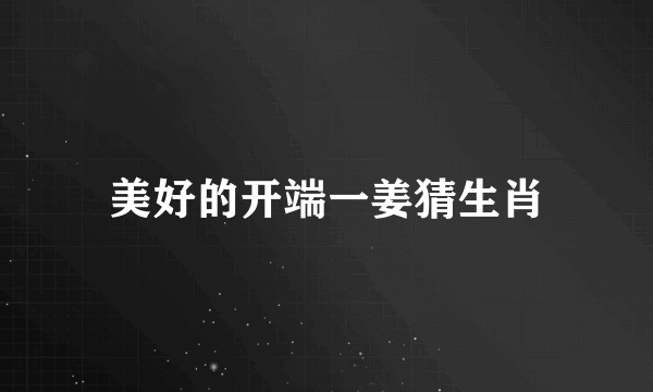 美好的开端一姜猜生肖