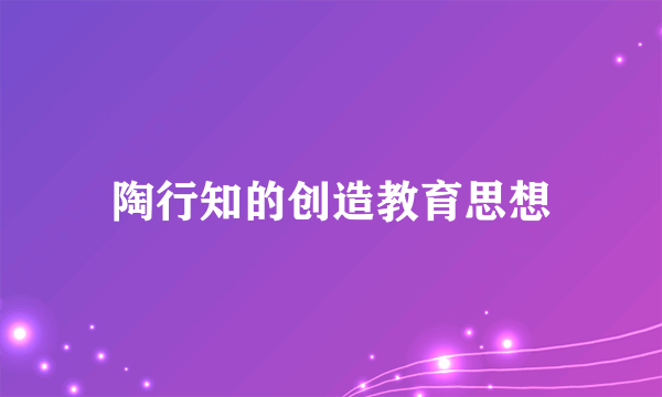 陶行知的创造教育思想