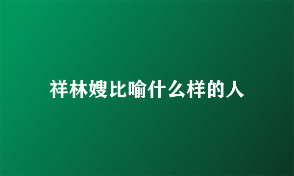 祥林嫂比喻什么样的人