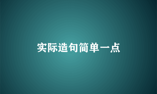 实际造句简单一点