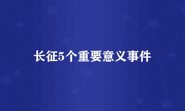 长征5个重要意义事件