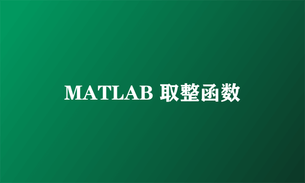 MATLAB 取整函数