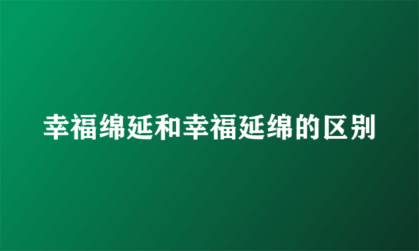 幸福绵延和幸福延绵的区别