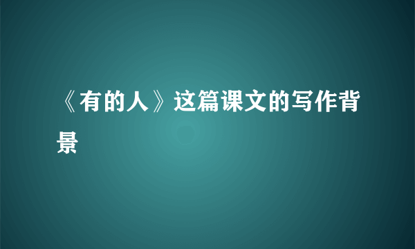 《有的人》这篇课文的写作背景