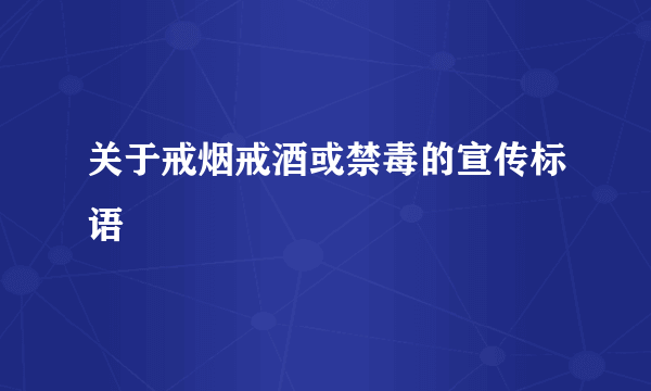关于戒烟戒酒或禁毒的宣传标语