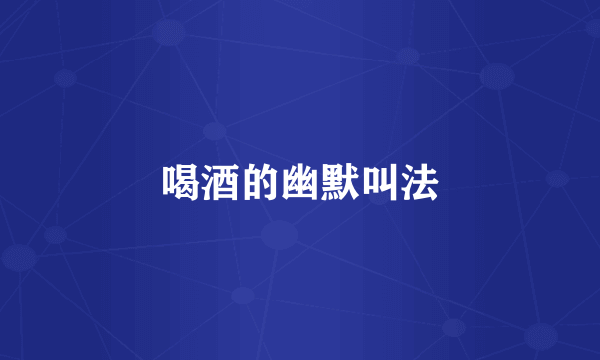 喝酒的幽默叫法