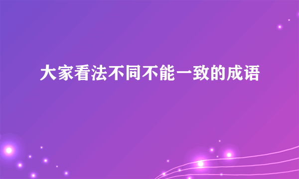 大家看法不同不能一致的成语