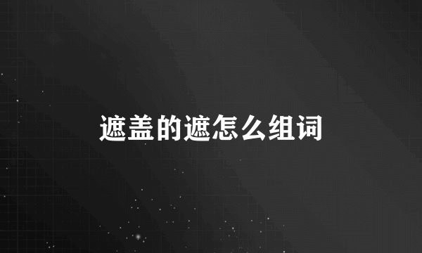 遮盖的遮怎么组词