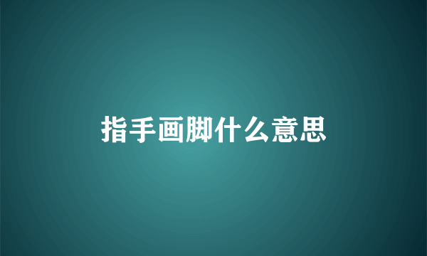 指手画脚什么意思