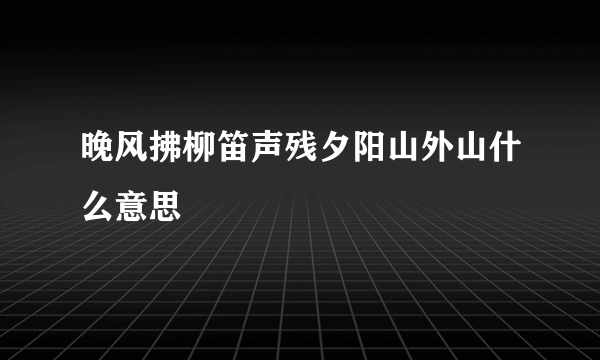 晚风拂柳笛声残夕阳山外山什么意思