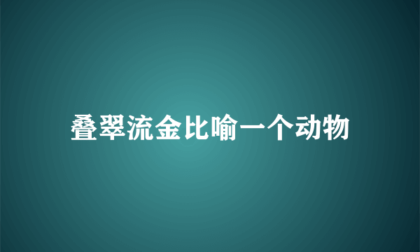 叠翠流金比喻一个动物