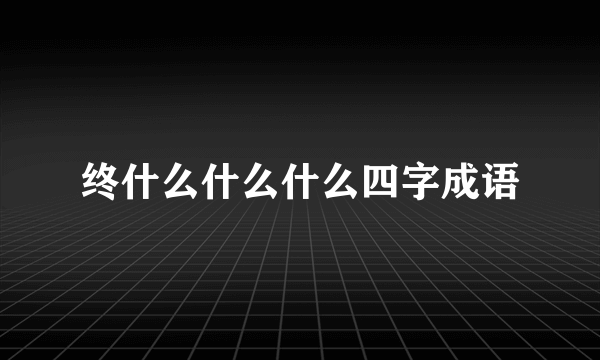 终什么什么什么四字成语