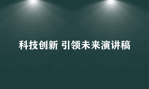 科技创新 引领未来演讲稿