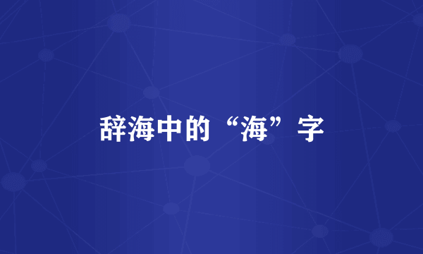 辞海中的“海”字