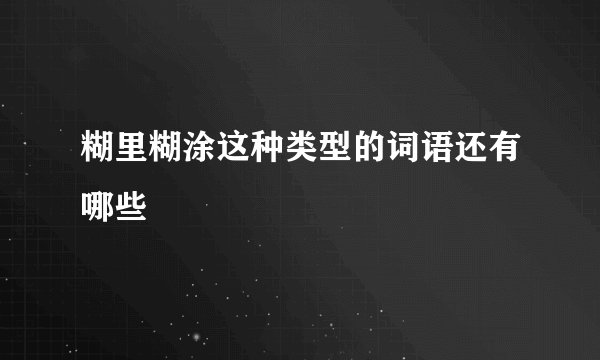 糊里糊涂这种类型的词语还有哪些
