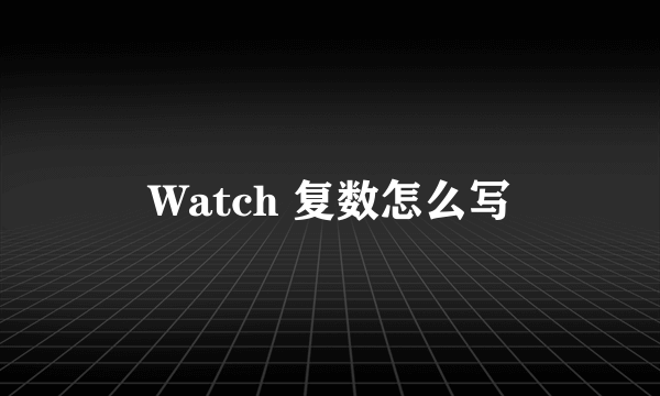 Watch 复数怎么写