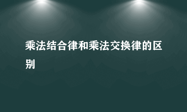 乘法结合律和乘法交换律的区别
