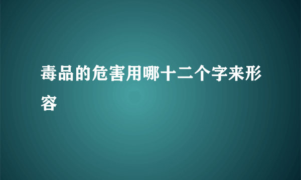 毒品的危害用哪十二个字来形容