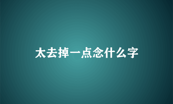 太去掉一点念什么字