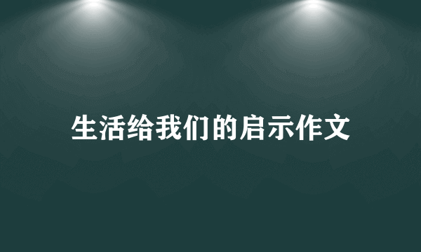 生活给我们的启示作文
