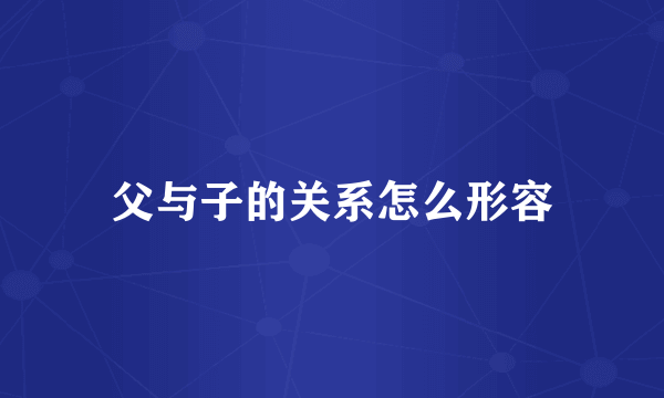父与子的关系怎么形容