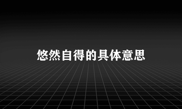 悠然自得的具体意思
