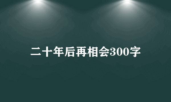 二十年后再相会300字