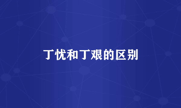 丁忧和丁艰的区别