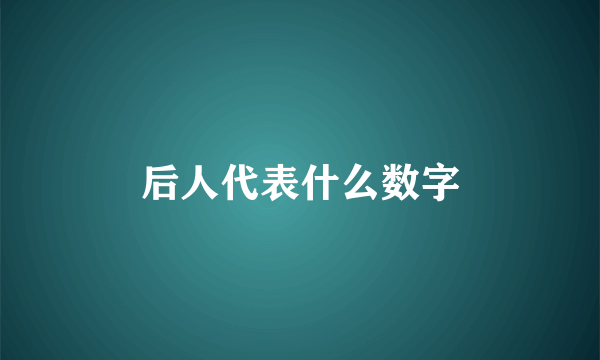 后人代表什么数字