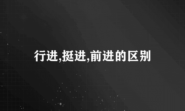行进,挺进,前进的区别