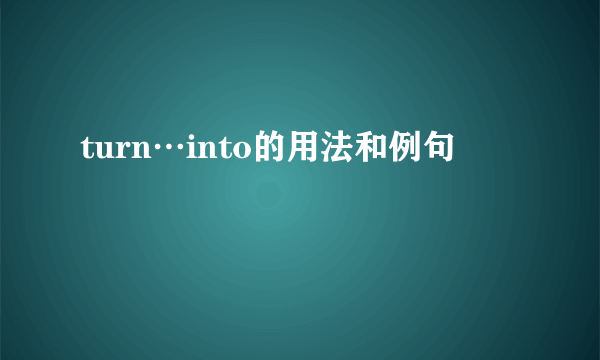 turn…into的用法和例句