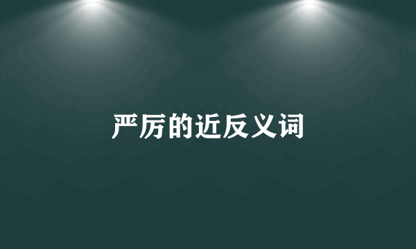 严厉的近反义词