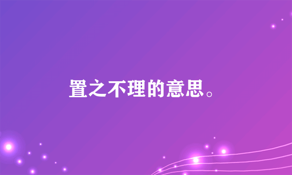 置之不理的意思。