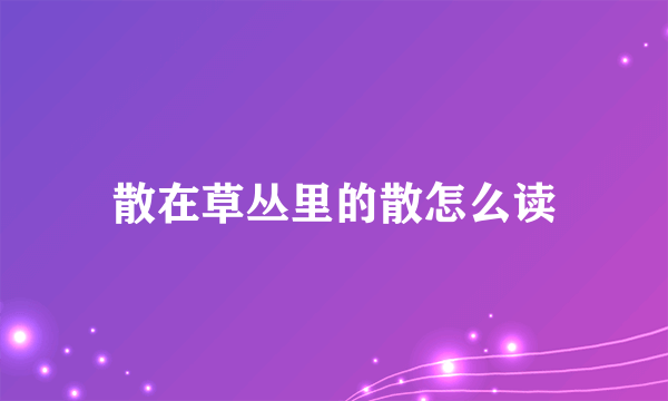 散在草丛里的散怎么读