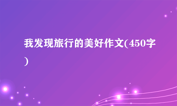 我发现旅行的美好作文(450字)