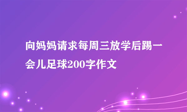 向妈妈请求每周三放学后踢一会儿足球200字作文