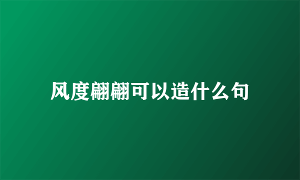 风度翩翩可以造什么句
