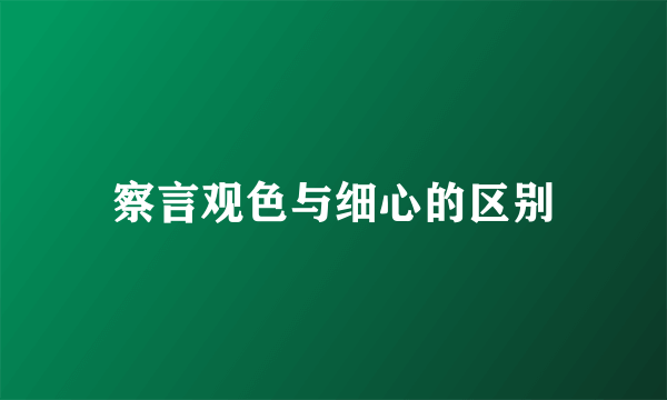 察言观色与细心的区别