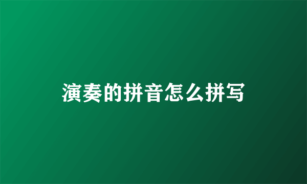 演奏的拼音怎么拼写