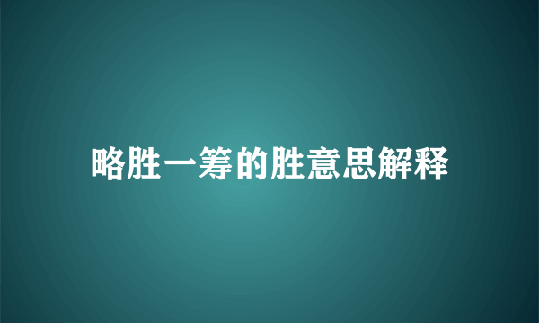 略胜一筹的胜意思解释