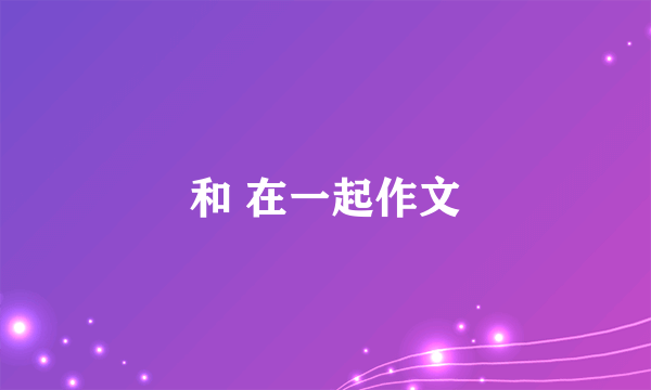 和 在一起作文
