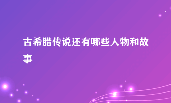 古希腊传说还有哪些人物和故事