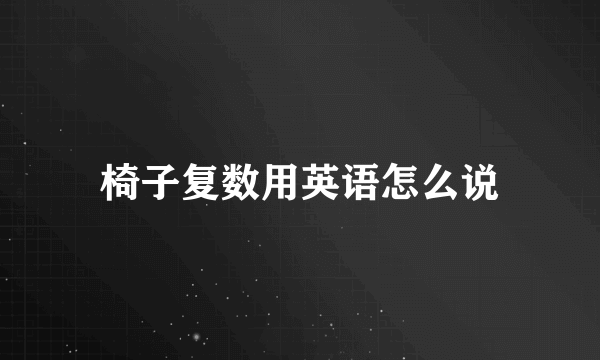 椅子复数用英语怎么说