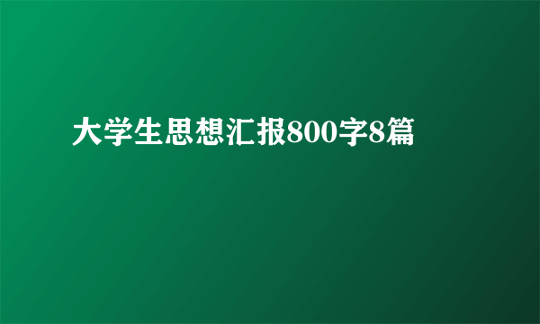 大学生思想汇报800字8篇