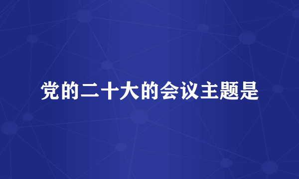 党的二十大的会议主题是